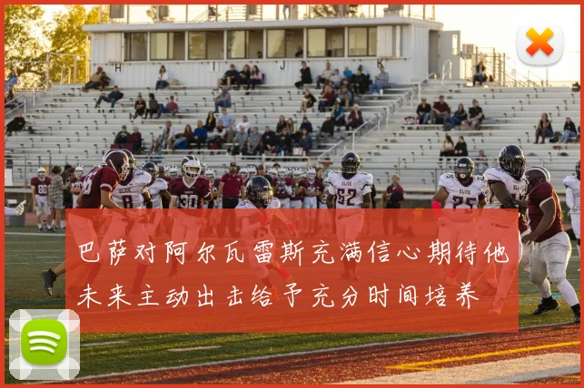 巴萨对阿尔瓦雷斯充满信心期待他未来主动出击给予充分时间培养